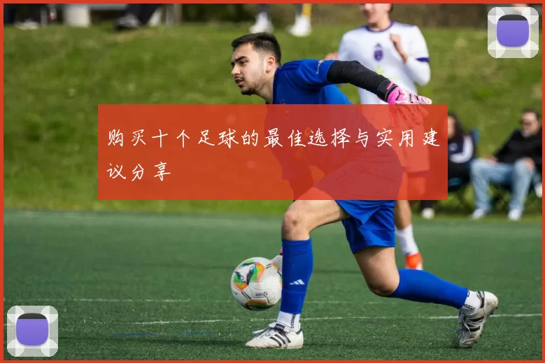 购买十个足球的最佳选择与实用建议分享