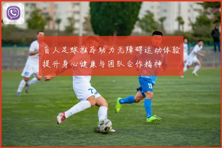 盲人足球推荐助力无障碍运动体验提升身心健康与团队合作精神