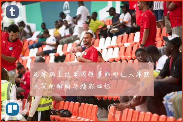 足球场上的奇闻轶事那些让人捧腹大笑的瞬间与精彩回忆