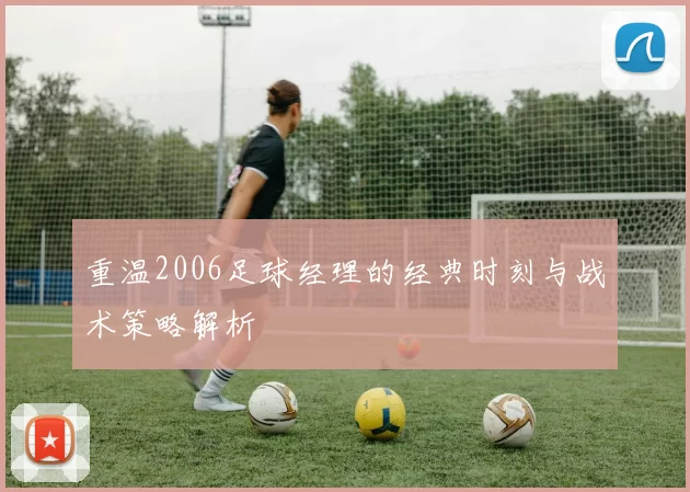 重温2006足球经理的经典时刻与战术策略解析