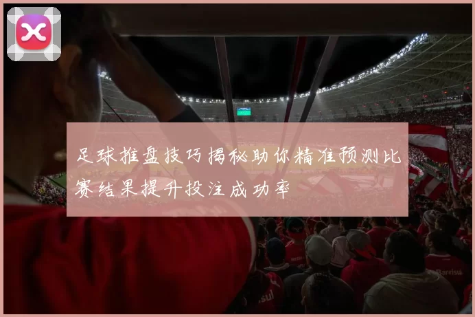 足球推盘技巧揭秘助你精准预测比赛结果提升投注成功率